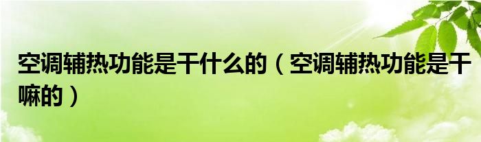 空调辅热功能是干什么的（空调辅热功能是干嘛的）