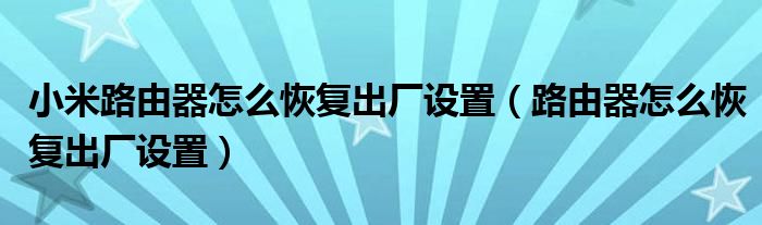 小米路由器怎么恢复出厂设置（路由器怎么恢复出厂设置）