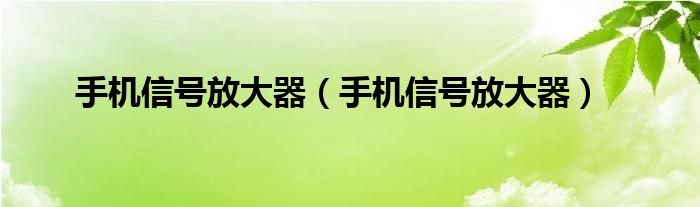 手机信号放大器（手机信号放大器）