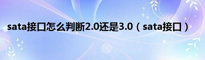 sata接口怎么判断2.0还是3.0（sata接口）