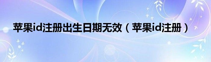 苹果id注册出生日期无效（苹果id注册）