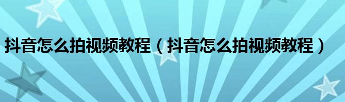 抖音怎么拍视频教程（抖音怎么拍视频教程）