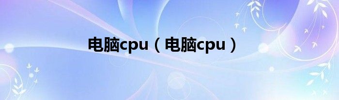 电脑cpu（电脑cpu）