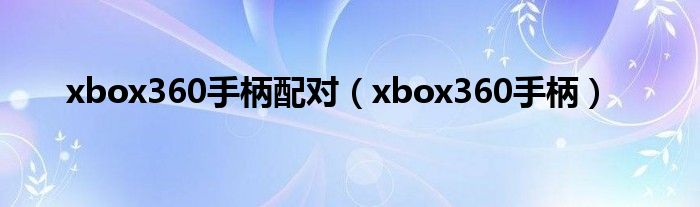 xbox360手柄配对（xbox360手柄）