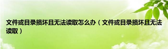 文件或目录损坏且无法读取怎么办（文件或目录损坏且无法读取）