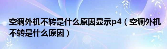 空调外机不转是什么原因显示p4（空调外机不转是什么原因）