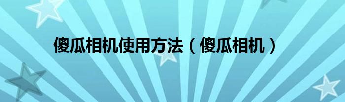 傻瓜相机使用方法（傻瓜相机）