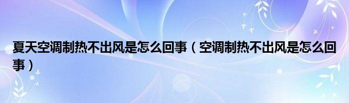 夏天空调制热不出风是怎么回事（空调制热不出风是怎么回事）