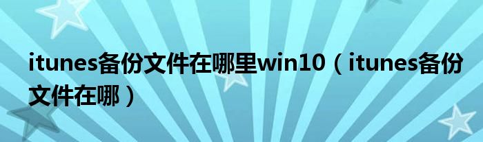 itunes备份文件在哪里win10（itunes备份文件在哪）