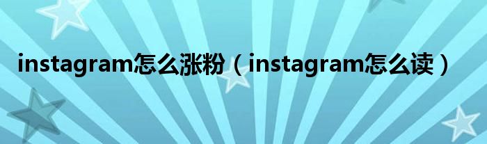 instagram怎么涨粉（instagram怎么读）