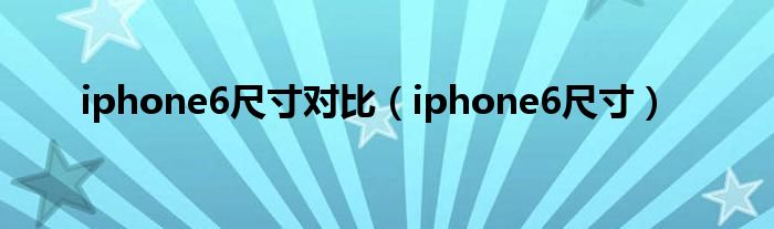 iphone6尺寸对比（iphone6尺寸）