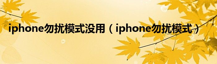 iphone勿扰模式没用（iphone勿扰模式）