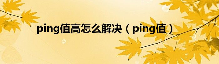 ping值高怎么解决（ping值）