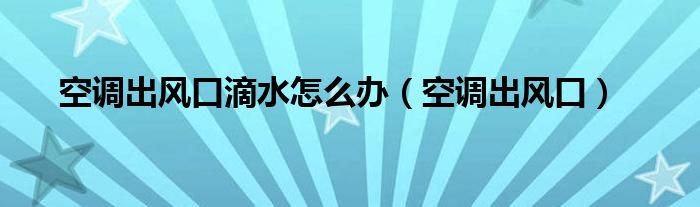 空调出风口滴水怎么办（空调出风口）