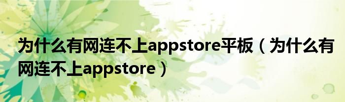 为什么有网连不上appstore平板（为什么有网连不上appstore）