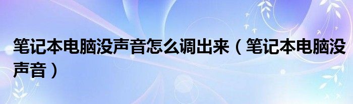 笔记本电脑没声音怎么调出来（笔记本电脑没声音）