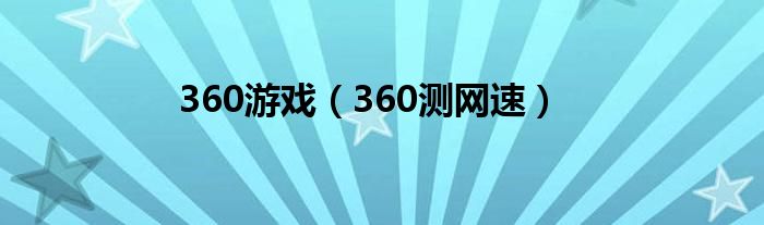 360游戏（360测网速）