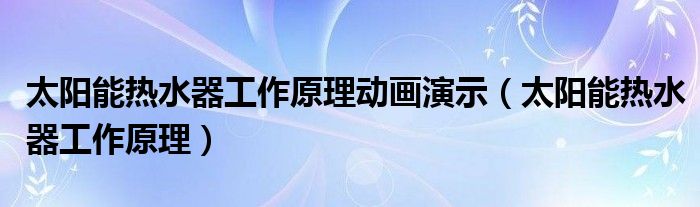 太阳能热水器工作原理动画演示（太阳能热水器工作原理）