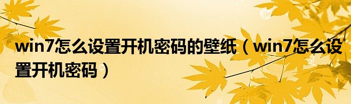 win7怎么设置开机密码的壁纸（win7怎么设置开机密码）