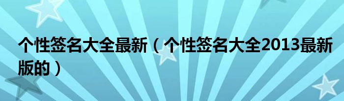 个性签名大全最新（个性签名大全2013最新版的）