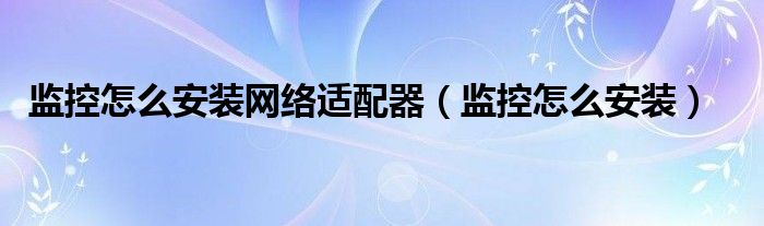 监控怎么安装网络适配器（监控怎么安装）