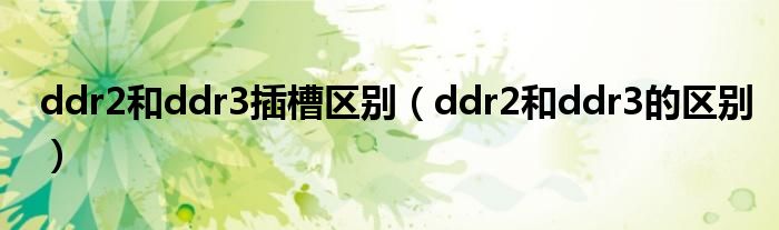 ddr2和ddr3插槽区别（ddr2和ddr3的区别）