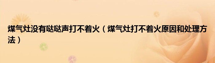 煤气灶没有哒哒声打不着火（煤气灶打不着火原因和处理方法）