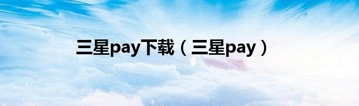 三星pay下载（三星pay）