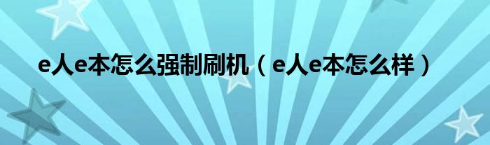 e人e本怎么强制刷机（e人e本怎么样）