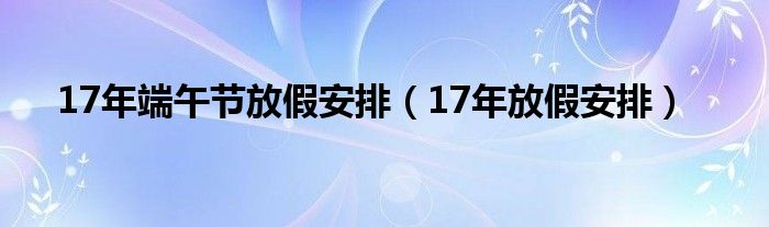 17年端午节放假安排（17年放假安排）