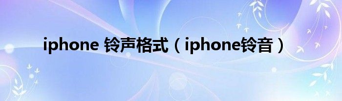 iphone 铃声格式（iphone铃音）