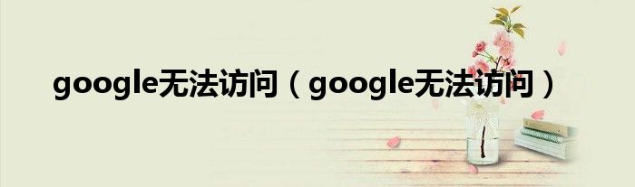 google无法访问（google无法访问）