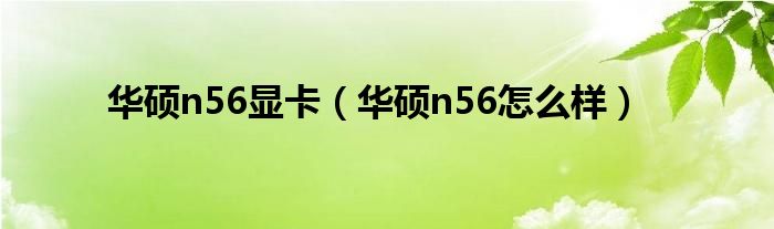 华硕n56显卡（华硕n56怎么样）