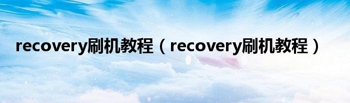 recovery刷机教程（recovery刷机教程）