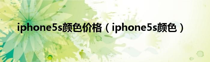 iphone5s颜色价格（iphone5s颜色）