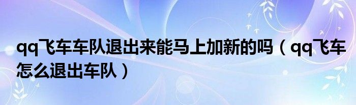 qq飞车车队退出来能马上加新的吗（qq飞车怎么退出车队）