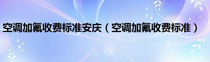 空调加氟收费标准安庆（空调加氟收费标准）