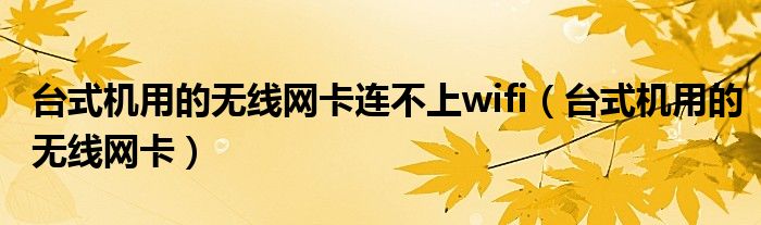 台式机用的无线网卡连不上wifi（台式机用的无线网卡）