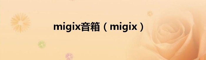 migix音箱（migix）