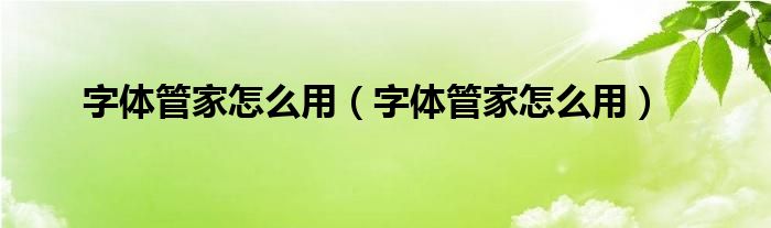 字体管家怎么用（字体管家怎么用）