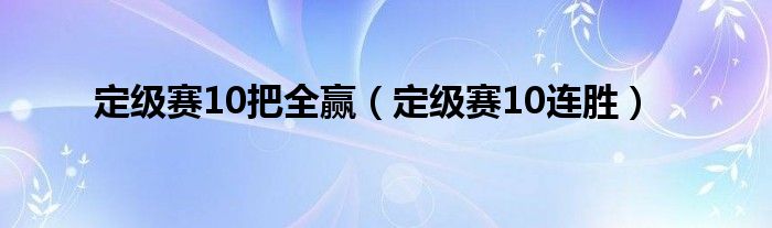 定级赛10把全赢（定级赛10连胜）