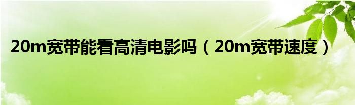 20m宽带能看高清电影吗（20m宽带速度）