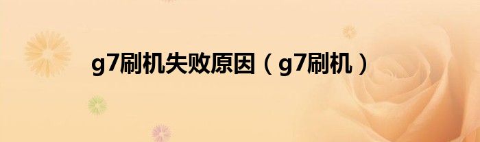 g7刷机失败原因（g7刷机）