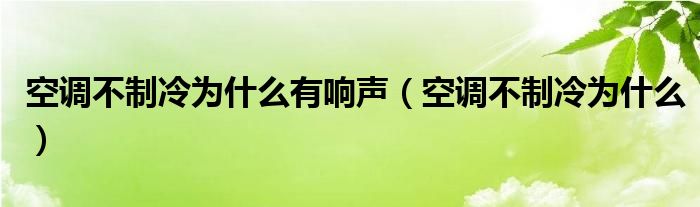 空调不制冷为什么有响声（空调不制冷为什么）