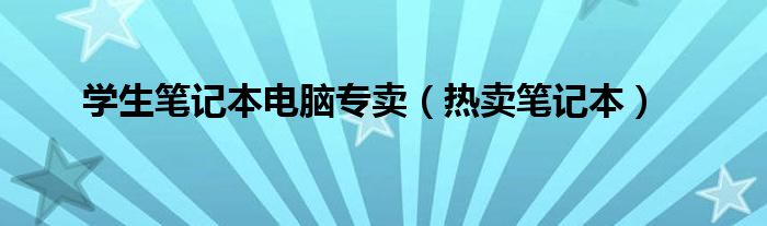 学生笔记本电脑专卖（热卖笔记本）