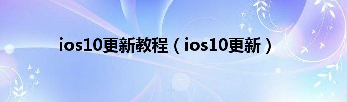 ios10更新教程（ios10更新）