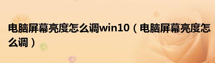 电脑屏幕亮度怎么调win10（电脑屏幕亮度怎么调）