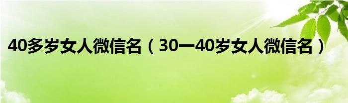 40多岁女人微信名（30一40岁女人微信名）