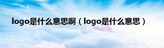 logo是什么意思啊（logo是什么意思）