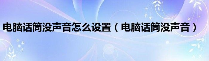 电脑话筒没声音怎么设置（电脑话筒没声音）